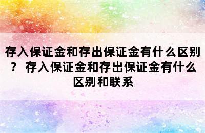 存入保证金和存出保证金有什么区别？ 存入保证金和存出保证金有什么区别和联系